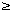 [greater than or equal]